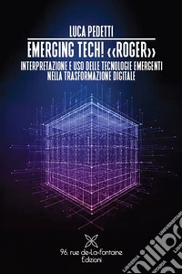 Emerging tech! «Roger» Interpretazione e uso delle tecnologie emergenti nella trasformazione digitale libro