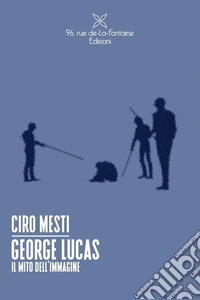 George Lucas. Il mito dell'immagine libro