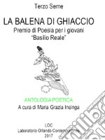 Antologia poetica. La Balena di ghiaccio. Terzo seme. Premio di poesia per i giovani «Basilio Reale». Laboratorio di poesia contemporanea 2017