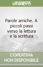 Parole amiche. A piccoli passi verso la lettura e la scrittura libro