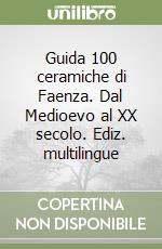 Guida 100 ceramiche di Faenza. Dal Medioevo al XX secolo. Ediz. multilingue libro