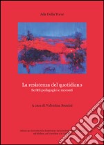 La resistenza del quotidiano. Scritti pedagogici e racconti