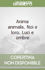 Anima animalis. Noi e loro. Luci e ombre