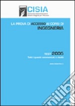 La prova di accesso ai corsi di ingegneria. Test 2005. Tutti i quesiti commentati e risolti libro