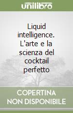 Liquid intelligence. L'arte e la scienza del cocktail perfetto