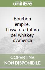 Bourbon empire. Passato e futuro del whiskey d'America