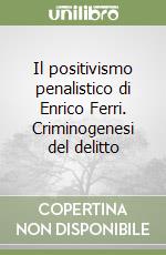 Il positivismo penalistico di Enrico Ferri. Criminogenesi del delitto libro