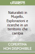 Naturalisti in Mugello. Esplorazioni e ricerche in un territorio che cambia