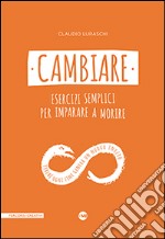 Cambiare. Esercizi semplici per imparare a morire