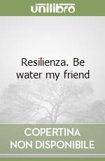 Resilienza. Be water my friend