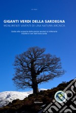 Giganti verdi della Sardegna. Monumenti viventi di una natura arcaica. Guida alla scoperta delle piante secolari e millenarie insolite e rare dell'isola sarda