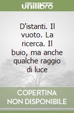 D'istanti. Il vuoto. La ricerca. Il buio, ma anche qualche raggio di luce