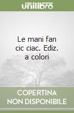 Le mani fan cic ciac. Ediz. a colori