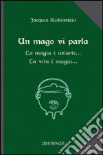 Un mago vi parla. La magia è un'arte... La vita è magia... libro