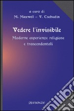 Vedere l'invisibile. Moderne esperienze religiose e trascendentali libro