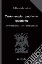 Cartomanzia, ipnotismo, spiritismo. Il libro infernale. Vol. 4: Divinazione e arti medianiche libro