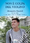 Non è colpa del violino. Alessandro Grazioli, la leucemia nel suo diario e in quello del papà Graziano. Con QR Code libro