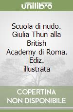 Scuola di nudo. Giulia Thun alla British Academy di Roma. Ediz. illustrata