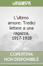 L'ultimo amore: Tredici lettere a una ragazza. 1917-1918 libro