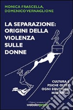 La separazione. Origini della violenza sulle donne. Cultura e psiche oltre ogni equivoco mediatico