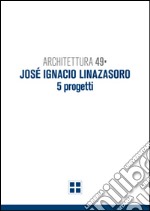 Architettura 49. José Ignacio Linazasoro. 5 progetti. Ediz. illustrata libro