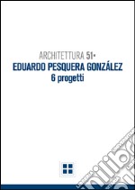 Architettura 51. Eduardo Pesquera Gonzales. 6 progetti