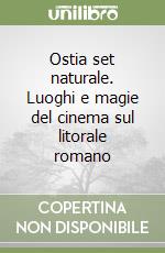 Ostia set naturale. Luoghi e magie del cinema sul litorale romano libro