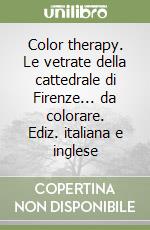 Color therapy. Le vetrate della cattedrale di Firenze... da colorare. Ediz. italiana e inglese libro