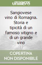 Sangiovese vino di Romagna. Storia e tipicità di un famoso vitigno e di un grande vino