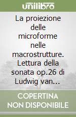 La proiezione delle microforme nelle macrostrutture. Lettura della sonata op.26 di Ludwig van Beethoven libro