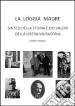 La loggia madre. Sintesi della storia e dei valori della libera muratoria