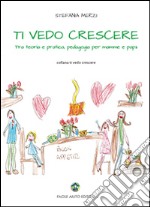 Ti vedo crescere. Tra teoria e pratica, pedagogia per mamma e papà