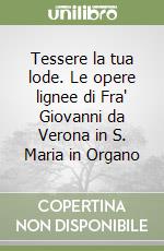 Tessere la tua lode. Le opere lignee di Fra' Giovanni da Verona in S. Maria in Organo