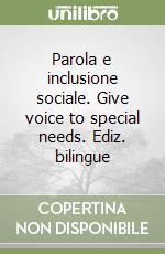 Parola e inclusione sociale. Give voice to special needs. Ediz. bilingue libro