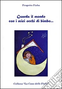 Guarda il mondo con i miei occhi di bimbo... Progetto Fiaba. Ediz. illustrata libro