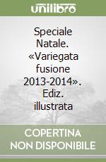 Speciale Natale. «Variegata fusione 2013-2014». Ediz. illustrata libro