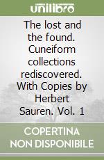 The lost and the found. Cuneiform collections rediscovered. With Copies by Herbert Sauren. Vol. 1