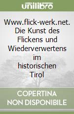 Www.flick-werk.net. Die Kunst des Flickens und Wiederverwertens im historischen Tirol libro