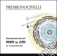 Elisa Rachele Zanotti mm to cm. Catalogo della mostra (Roma, 07-22 settembre 2016). Ediz. illustrata libro