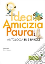 Idea, amicizia, paura. Antologia in 3 parole libro