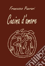 Cucina d'amore. Ediz. illustrata libro