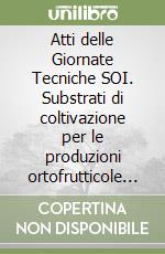 Atti delle Giornate Tecniche SOI. Substrati di coltivazione per le produzioni ortofrutticole e vivaistiche