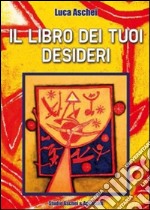 Il libro dei tuoi desideri. Istruzioni per esaudire tutti i tuoi desideri con il potere della tua mente