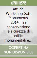 Atti del Workshop Safe Monuments 2014. Tra conservazione e sicurezza di edifici monumentali e del costruito storico