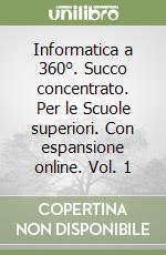 Informatica a 360°. Succo concentrato. Per le Scuole superiori. Con espansione online. Vol. 1