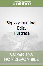 Big sky hunting. Ediz. illustrata