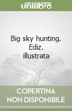 Big sky hunting. Ediz. illustrata libro