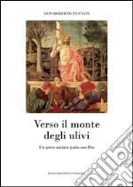 Verso il monte degli ulivi. Un prete malato parla con Dio libro