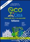 Eco in città. Milano. Guida agli stili di vita sostenibili libro