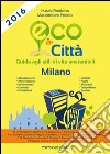 Eco in città Milano. Guida agli stili di vita sostenibili libro di Fiordaliso Marzia Pontillo Massimiliano